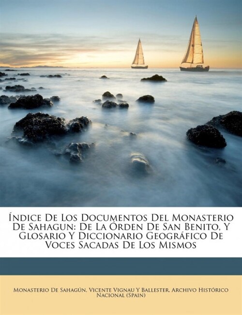 ?dice De Los Documentos Del Monasterio De Sahagun: De La ?den De San Benito, Y Glosario Y Diccionario Geogr?ico De Voces Sacadas De Los Mismos (Paperback)