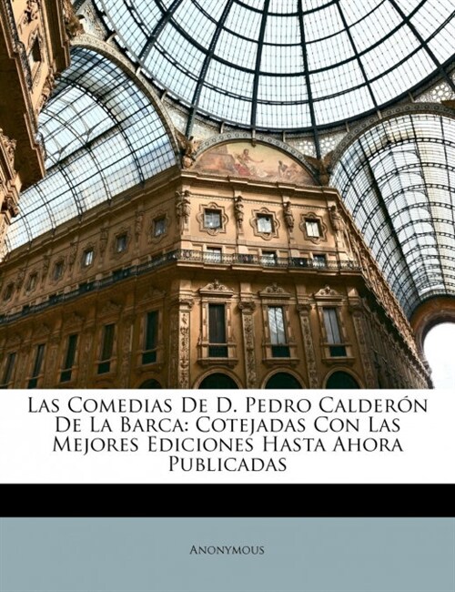 Las Comedias De D. Pedro Calder? De La Barca: Cotejadas Con Las Mejores Ediciones Hasta Ahora Publicadas (Paperback)