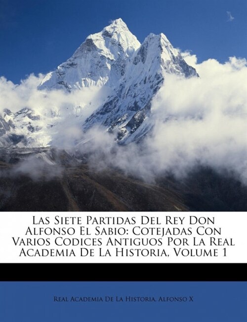 Las Siete Partidas Del Rey Don Alfonso El Sabio: Cotejadas Con Varios Codices Antiguos Por La Real Academia De La Historia, Volume 1 (Paperback)