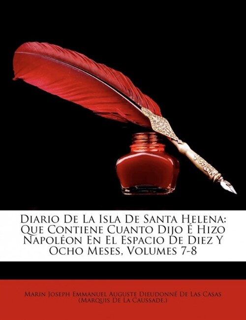 Diario de La Isla de Santa Helena: Que Contiene Cuanto Dijo Hizo Napolon En El Espacio de Diez y Ocho Meses, Volumes 7-8 (Paperback)