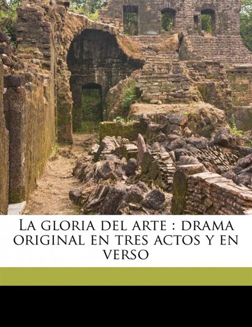 La gloria del arte: drama original en tres actos y en verso (Paperback)