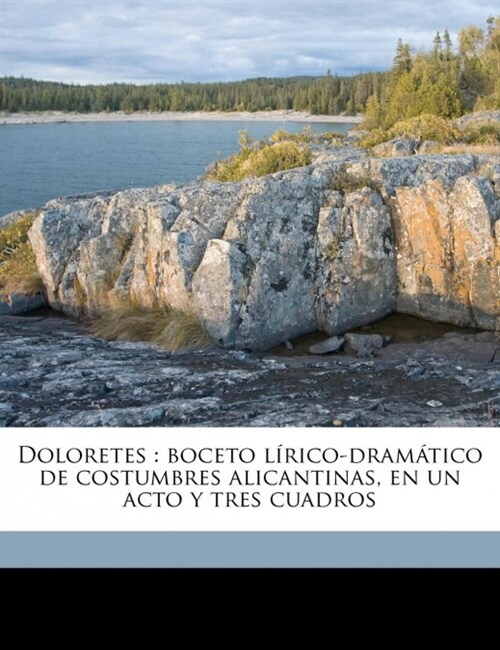 Doloretes: boceto l?ico-dram?ico de costumbres alicantinas, en un acto y tres cuadros (Paperback)