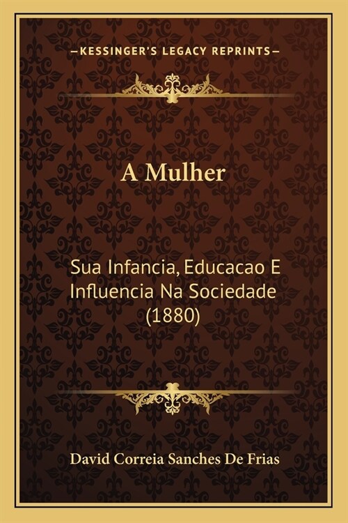 A Mulher: Sua Infancia, Educacao E Influencia Na Sociedade (1880) (Paperback)