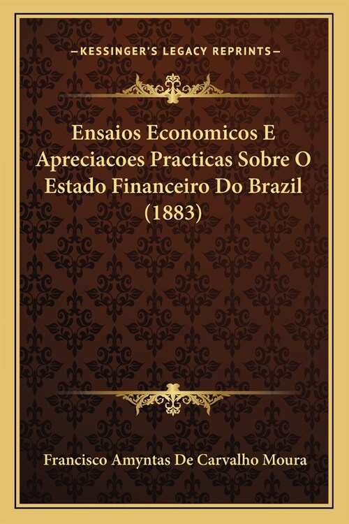 Ensaios Economicos E Apreciacoes Practicas Sobre O Estado Financeiro Do Brazil (1883) (Paperback)