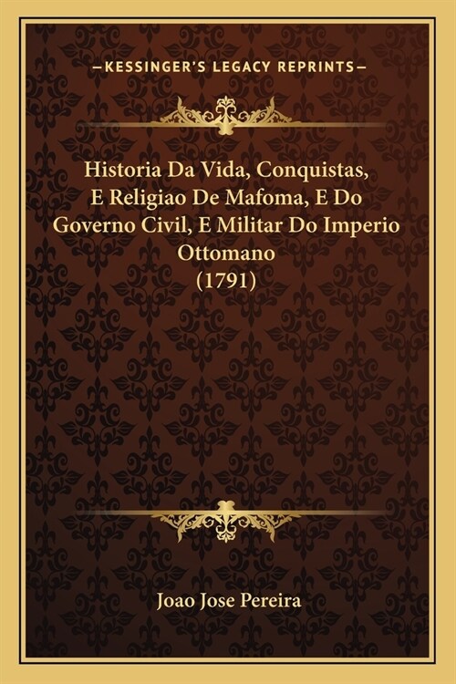 Historia Da Vida, Conquistas, E Religiao De Mafoma, E Do Governo Civil, E Militar Do Imperio Ottomano (1791) (Paperback)