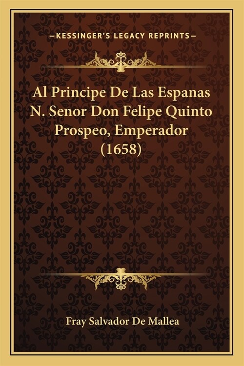 Al Principe De Las Espanas N. Senor Don Felipe Quinto Prospeo, Emperador (1658) (Paperback)