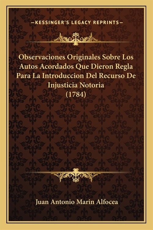 Observaciones Originales Sobre Los Autos Acordados Que Dieron Regla Para La Introduccion Del Recurso De Injusticia Notoria (1784) (Paperback)