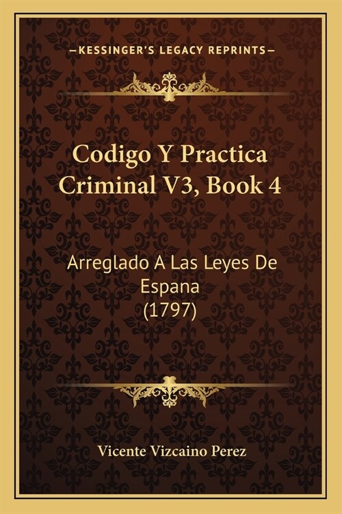 Codigo Y Practica Criminal V3, Book 4: Arreglado A Las Leyes De Espana (1797) (Paperback)