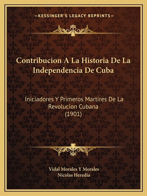 Contribucion A La Historia De La Independencia De Cuba: Iniciadores Y Primeros Martires De La Revolucion Cubana (1901) (Paperback)