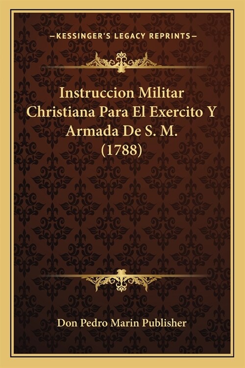 Instruccion Militar Christiana Para El Exercito Y Armada De S. M. (1788) (Paperback)