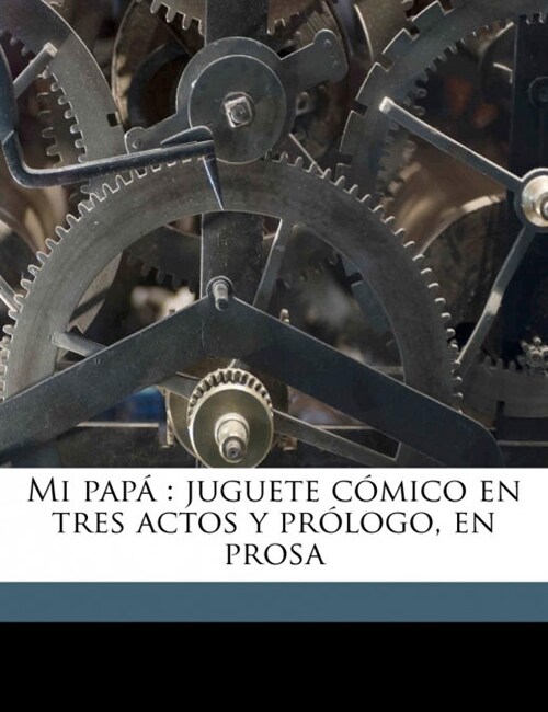 Mi pap? juguete c?ico en tres actos y pr?ogo, en prosa (Paperback)