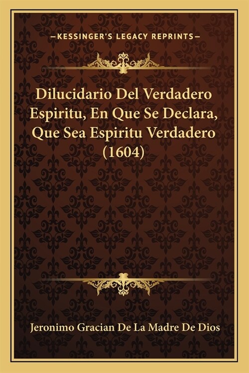 Dilucidario Del Verdadero Espiritu, En Que Se Declara, Que Sea Espiritu Verdadero (1604) (Paperback)