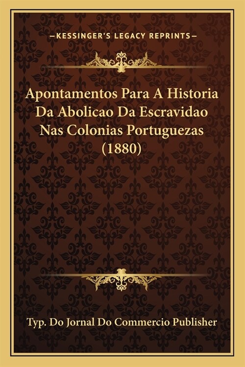 Apontamentos Para A Historia Da Abolicao Da Escravidao Nas Colonias Portuguezas (1880) (Paperback)