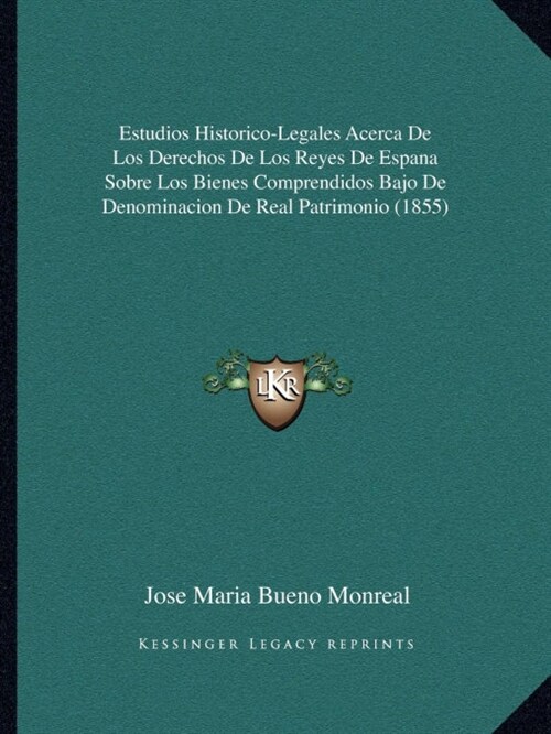 Estudios Historico-Legales Acerca De Los Derechos De Los Reyes De Espana Sobre Los Bienes Comprendidos Bajo De Denominacion De Real Patrimonio (1855) (Paperback)