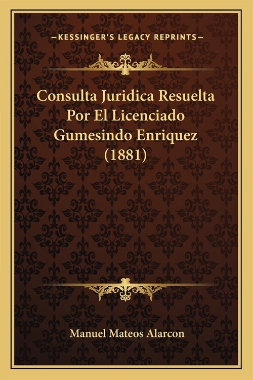 Consulta Juridica Resuelta Por El Licenciado Gumesindo Enriquez (1881) (Paperback)