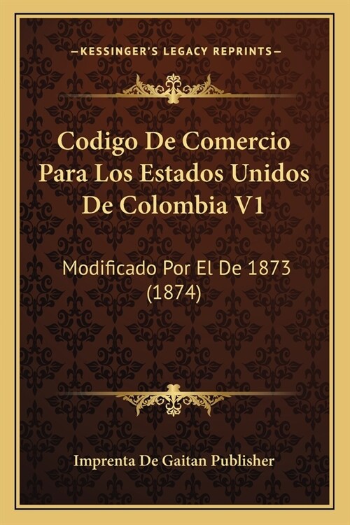 Codigo De Comercio Para Los Estados Unidos De Colombia V1: Modificado Por El De 1873 (1874) (Paperback)