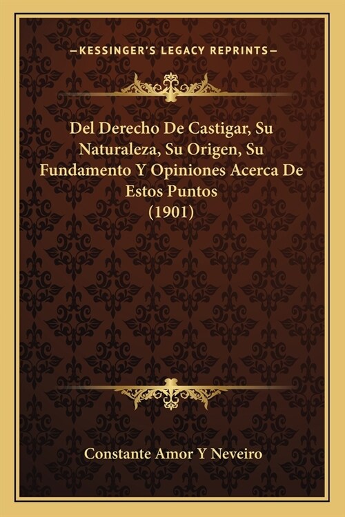 Del Derecho De Castigar, Su Naturaleza, Su Origen, Su Fundamento Y Opiniones Acerca De Estos Puntos (1901) (Paperback)