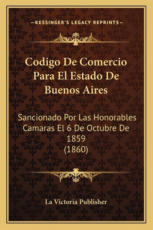Codigo De Comercio Para El Estado De Buenos Aires: Sancionado Por Las Honorables Camaras El 6 De Octubre De 1859 (1860) (Paperback)