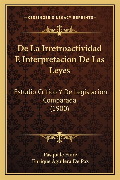 De La Irretroactividad E Interpretacion De Las Leyes: Estudio Critico Y De Legislacion Comparada (1900) (Paperback)