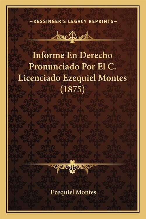 Informe En Derecho Pronunciado Por El C. Licenciado Ezequiel Montes (1875) (Paperback)