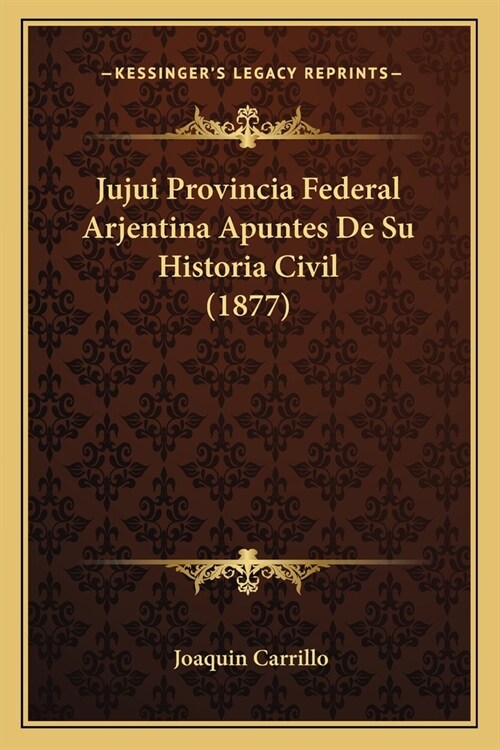 Jujui Provincia Federal Arjentina Apuntes De Su Historia Civil (1877) (Paperback)