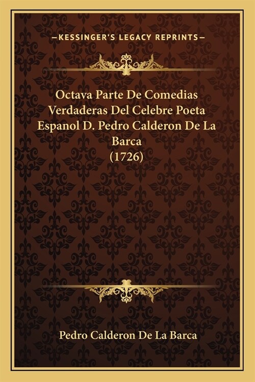 Octava Parte De Comedias Verdaderas Del Celebre Poeta Espanol D. Pedro Calderon De La Barca (1726) (Paperback)