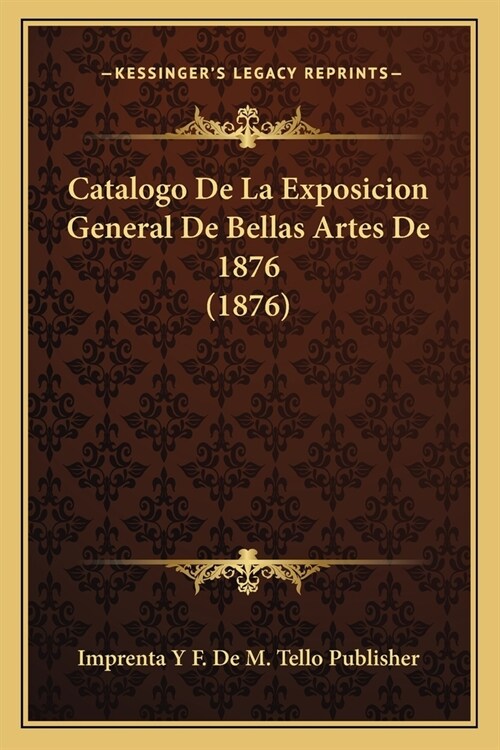 Catalogo De La Exposicion General De Bellas Artes De 1876 (1876) (Paperback)