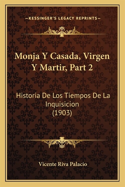 Monja Y Casada, Virgen Y Martir, Part 2: Historia De Los Tiempos De La Inquisicion (1903) (Paperback)