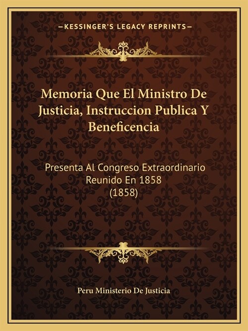 Memoria Que El Ministro de Justicia, Instruccion Publica y Beneficencia: Presenta Al Congreso Extraordinario Reunido En 1858 (1858) (Paperback)