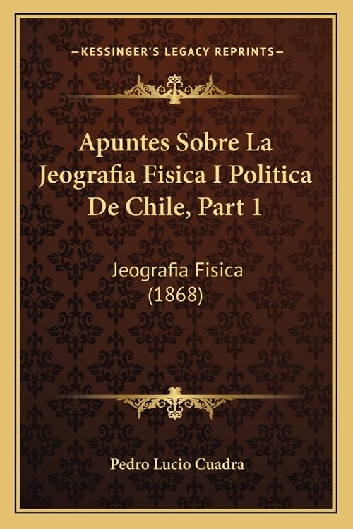 Apuntes Sobre La Jeografia Fisica I Politica De Chile, Part 1: Jeografia Fisica (1868) (Paperback)