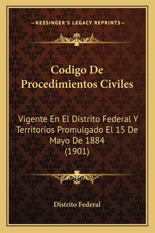 Codigo De Procedimientos Civiles: Vigente En El Distrito Federal Y Territorios Promulgado El 15 De Mayo De 1884 (1901) (Paperback)