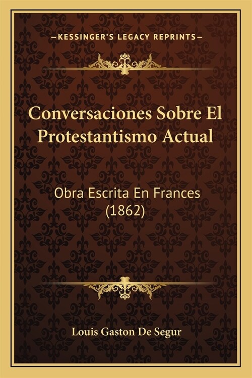 Conversaciones Sobre El Protestantismo Actual: Obra Escrita En Frances (1862) (Paperback)