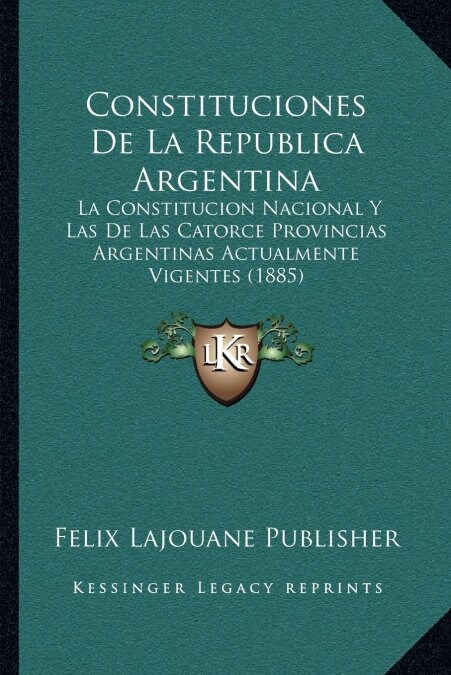 Constituciones de La Republica Argentina: La Constitucion Nacional y Las de Las Catorce Provincias Argentinas Actualmente Vigentes (1885) (Paperback)
