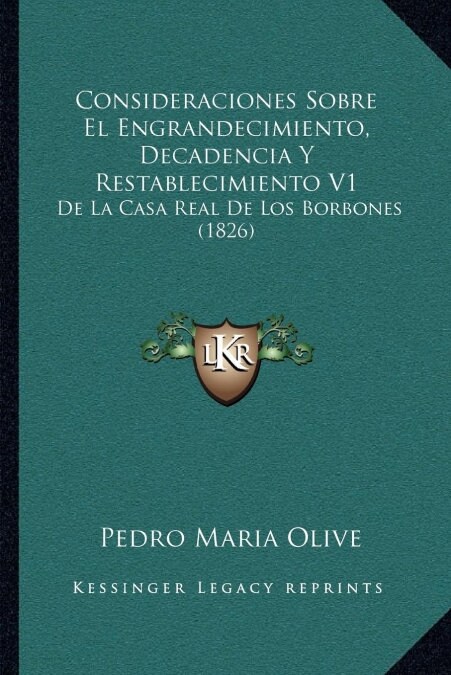 Consideraciones Sobre El Engrandecimiento, Decadencia y Restablecimiento V1: de La Casa Real de Los Borbones (1826) (Paperback)