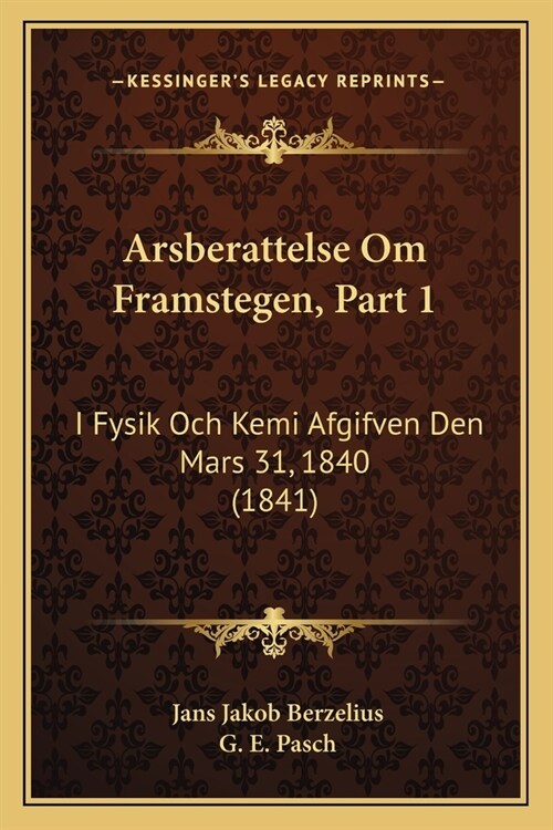 Arsberattelse Om Framstegen, Part 1: I Fysik Och Kemi Afgifven Den Mars 31, 1840 (1841) (Paperback)