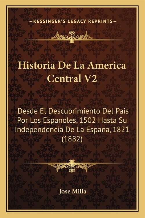 Historia De La America Central V2: Desde El Descubrimiento Del Pais Por Los Espanoles, 1502 Hasta Su Independencia De La Espana, 1821 (1882) (Paperback)