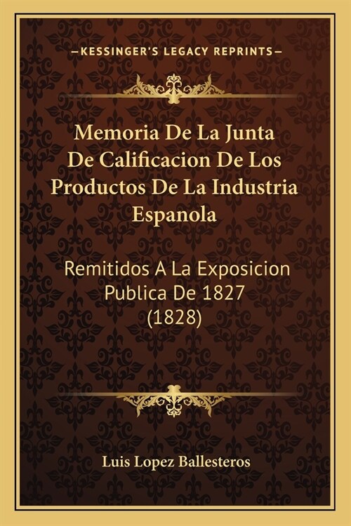 Memoria de La Junta de Calificacion de Los Productos de La Industria Espanola: Remitidos a la Exposicion Publica de 1827 (1828) (Paperback)