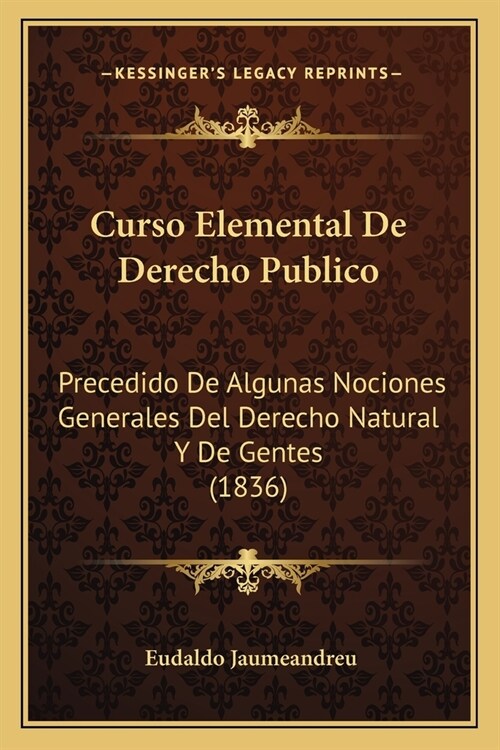 Curso Elemental De Derecho Publico: Precedido De Algunas Nociones Generales Del Derecho Natural Y De Gentes (1836) (Paperback)