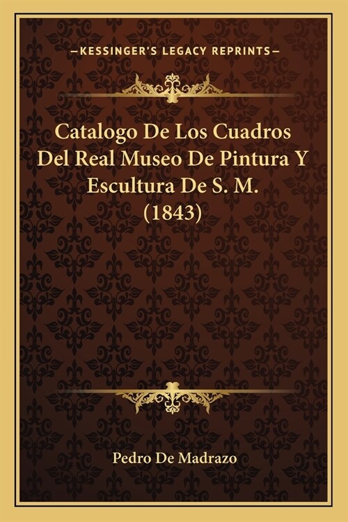Catalogo De Los Cuadros Del Real Museo De Pintura Y Escultura De S. M. (1843) (Paperback)