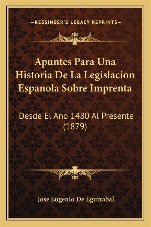 Apuntes Para Una Historia De La Legislacion Espanola Sobre Imprenta: Desde El Ano 1480 Al Presente (1879) (Paperback)