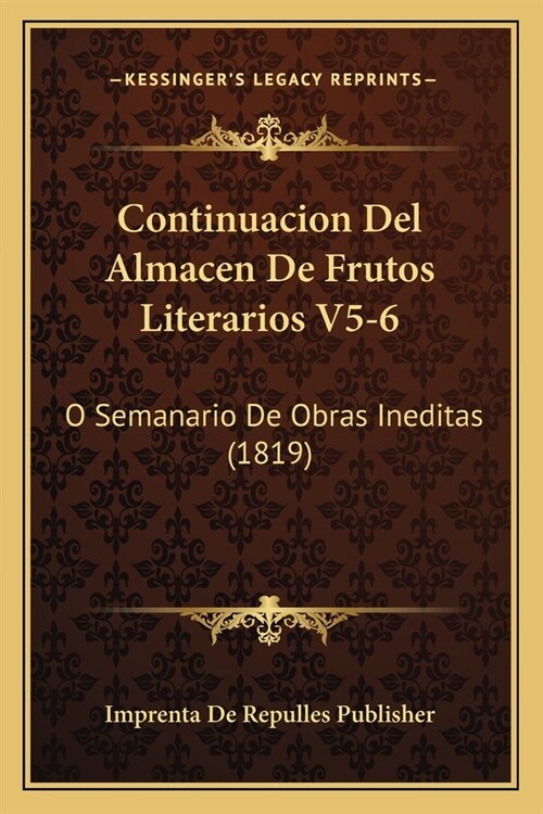 Continuacion Del Almacen De Frutos Literarios V5-6: O Semanario De Obras Ineditas (1819) (Paperback)