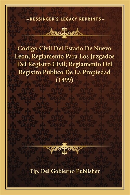 Codigo Civil Del Estado De Nuevo Leon; Reglamento Para Los Juzgados Del Registro Civil; Reglamento Del Registro Publico De La Propiedad (1899) (Paperback)