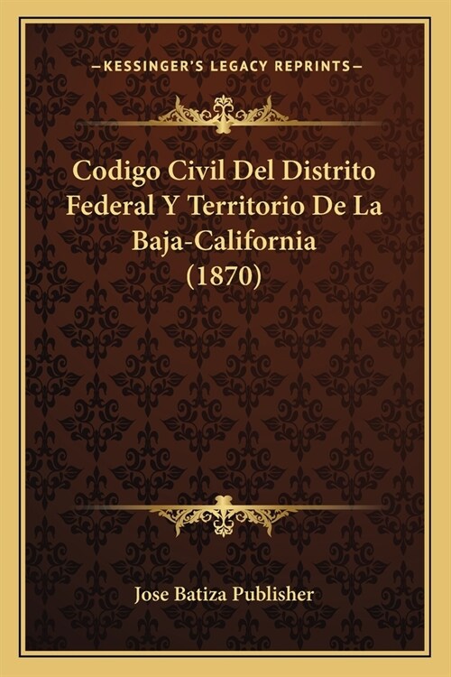 Codigo Civil Del Distrito Federal Y Territorio De La Baja-California (1870) (Paperback)