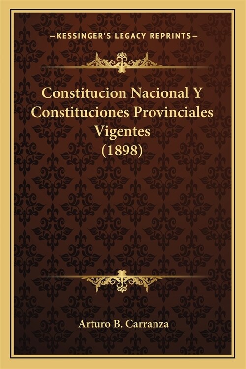 Constitucion Nacional Y Constituciones Provinciales Vigentes (1898) (Paperback)