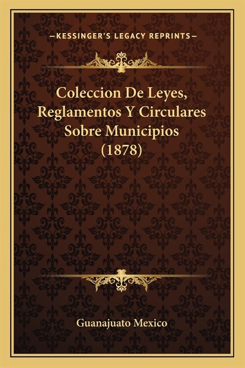 Coleccion De Leyes, Reglamentos Y Circulares Sobre Municipios (1878) (Paperback)