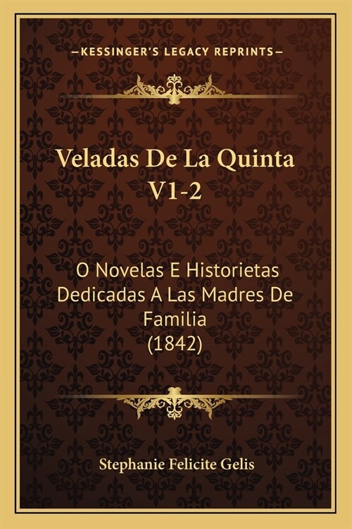 Veladas De La Quinta V1-2: O Novelas E Historietas Dedicadas A Las Madres De Familia (1842) (Paperback)
