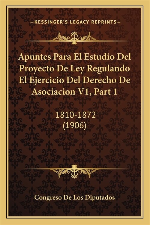 Apuntes Para El Estudio Del Proyecto De Ley Regulando El Ejercicio Del Derecho De Asociacion V1, Part 1: 1810-1872 (1906) (Paperback)