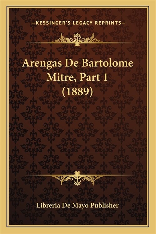 Arengas De Bartolome Mitre, Part 1 (1889) (Paperback)