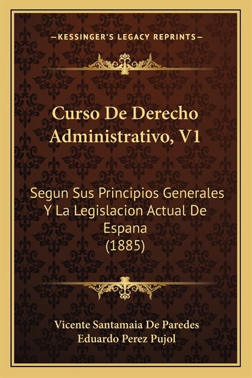 Curso De Derecho Administrativo, V1: Segun Sus Principios Generales Y La Legislacion Actual De Espana (1885) (Paperback)