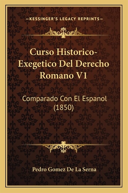 Curso Historico-Exegetico Del Derecho Romano V1: Comparado Con El Espanol (1850) (Paperback)